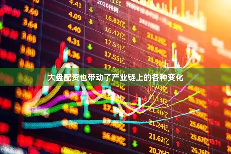 大盘配资也带动了产业链上的各种变化