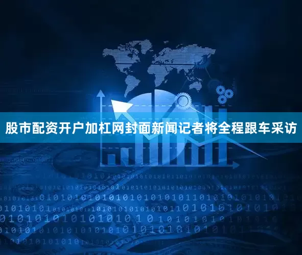 股市配资开户加杠网封面新闻记者将全程跟车采访