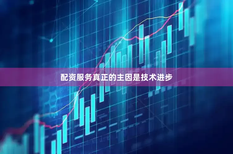配资服务真正的主因是技术进步