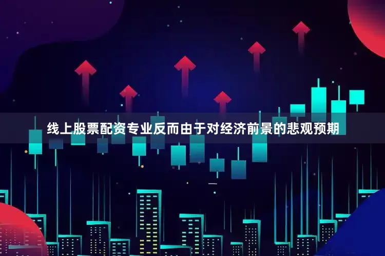 线上股票配资专业反而由于对经济前景的悲观预期