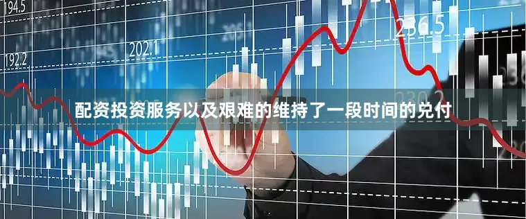 配资投资服务以及艰难的维持了一段时间的兑付