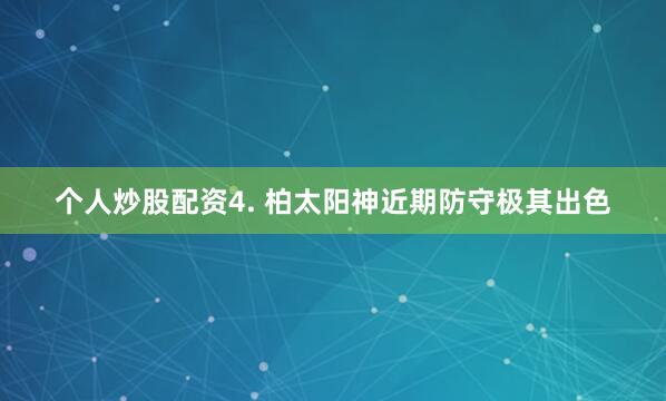 个人炒股配资　　4. 柏太阳神近期防守极其出色