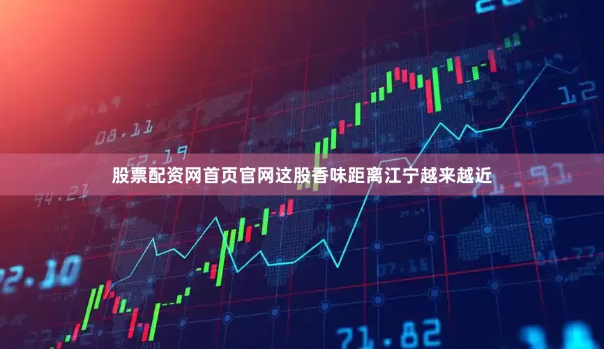 股票配资网首页官网这股香味距离江宁越来越近