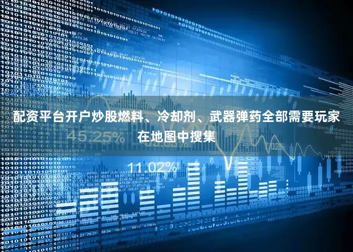 配资平台开户炒股燃料、冷却剂、武器弹药全部需要玩家在地图中搜集