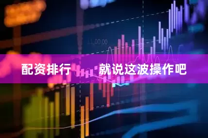 配资排行        就说这波操作吧