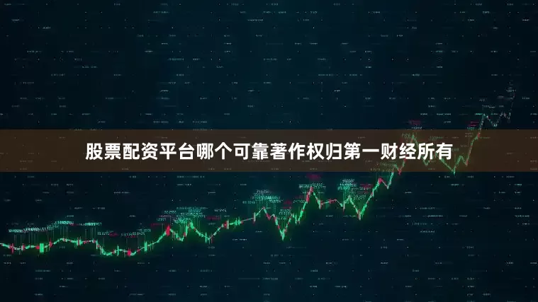 股票配资平台哪个可靠著作权归第一财经所有