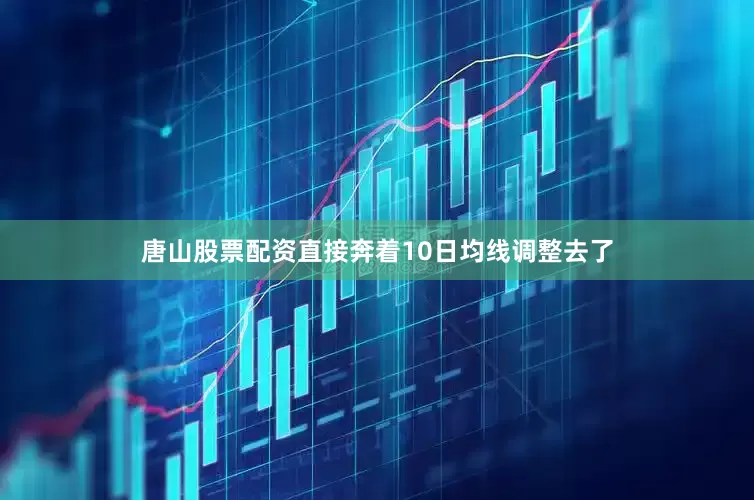 唐山股票配资直接奔着10日均线调整去了