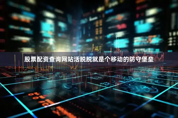 股票配资查询网站活脱脱就是个移动的防守堡垒