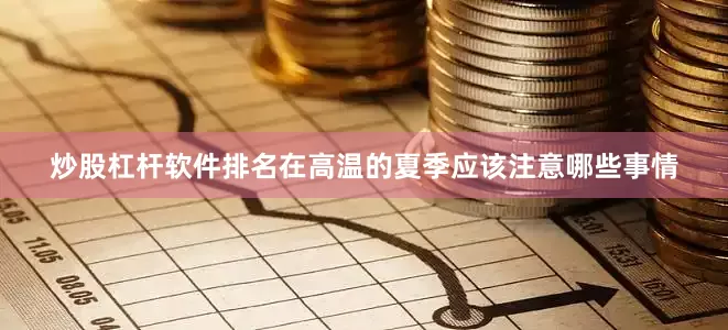 炒股杠杆软件排名在高温的夏季应该注意哪些事情