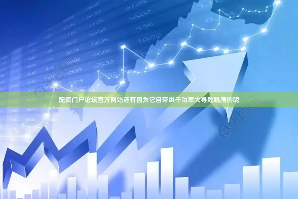 配资门户论坛官方网站还有因为它自带烘干功率大导致跳闸的呢