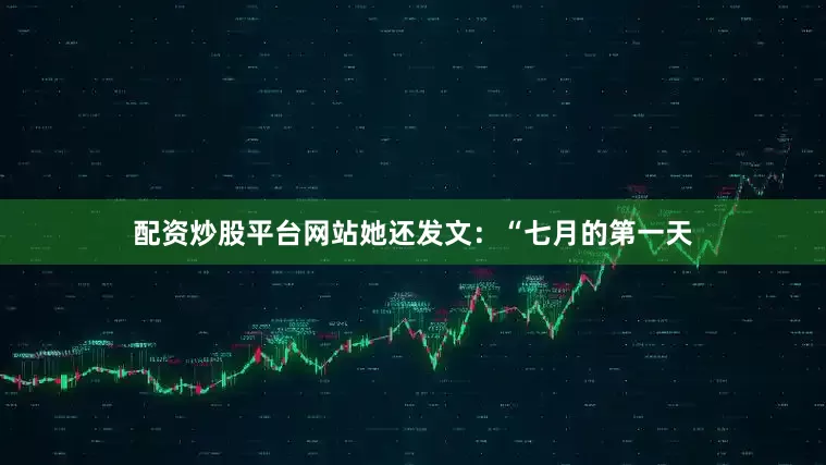 配资炒股平台网站她还发文：“七月的第一天