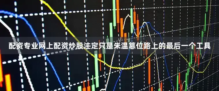 配资专业网上配资炒股注定只是朱温篡位路上的最后一个工具