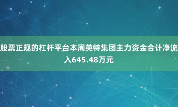 股票正规的杠杆平台本周英特集团主力资金合计净流入645.48万元