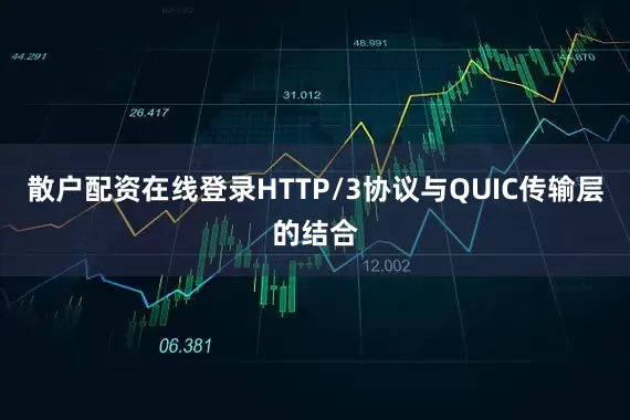 散户配资在线登录HTTP/3协议与QUIC传输层的结合