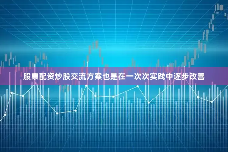 股票配资炒股交流方案也是在一次次实践中逐步改善