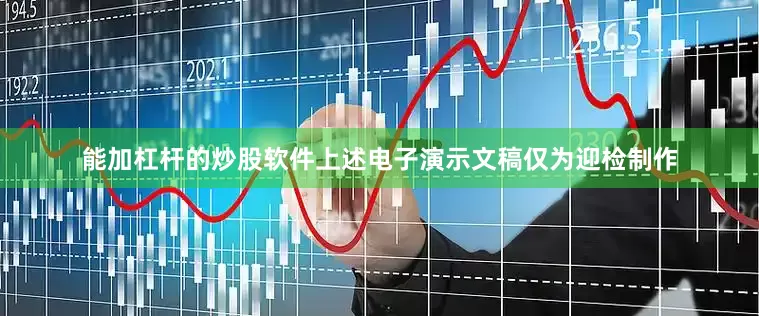 能加杠杆的炒股软件上述电子演示文稿仅为迎检制作