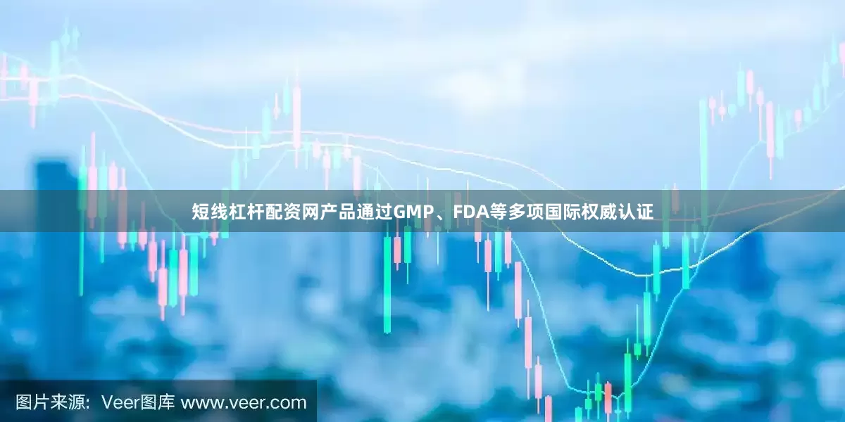 短线杠杆配资网产品通过GMP、FDA等多项国际权威认证