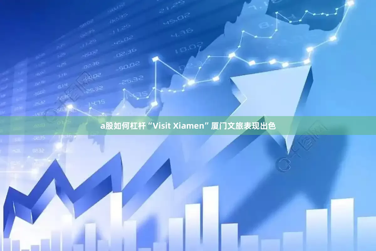 a股如何杠杆“Visit Xiamen”厦门文旅表现出色