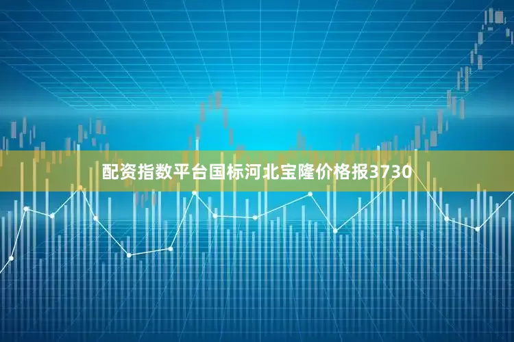 配资指数平台国标河北宝隆价格报3730