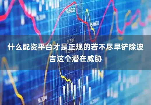 什么配资平台才是正规的若不尽早铲除波吉这个潜在威胁