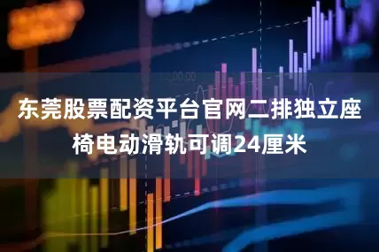 东莞股票配资平台官网二排独立座椅电动滑轨可调24厘米