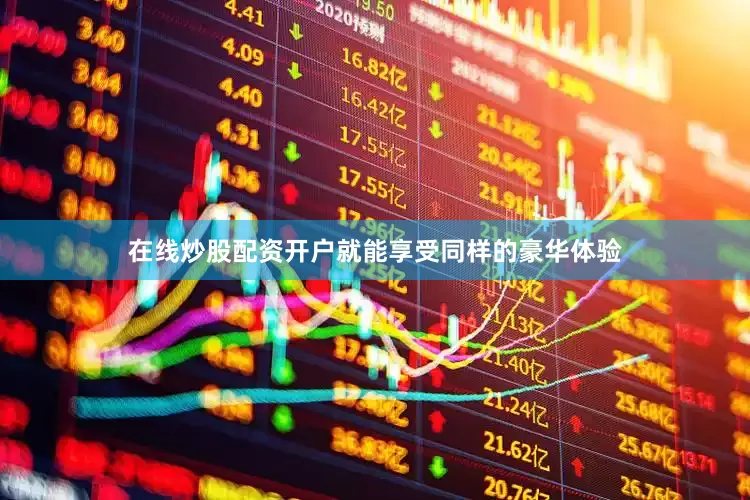 在线炒股配资开户就能享受同样的豪华体验