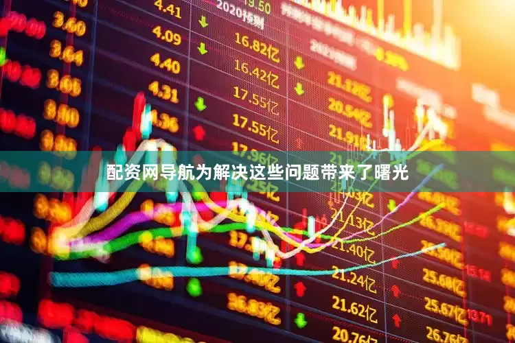 配资网导航为解决这些问题带来了曙光