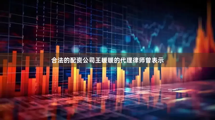 合法的配资公司　　王暖暖的代理律师曾表示