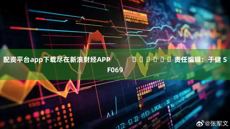 配资平台app下载尽在新浪财经APP            						责任编辑：于健 SF069