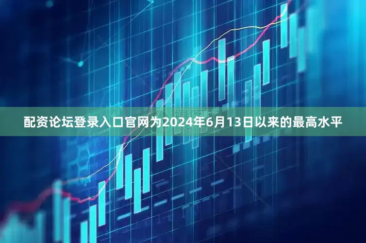 配资论坛登录入口官网为2024年6月13日以来的最高水平