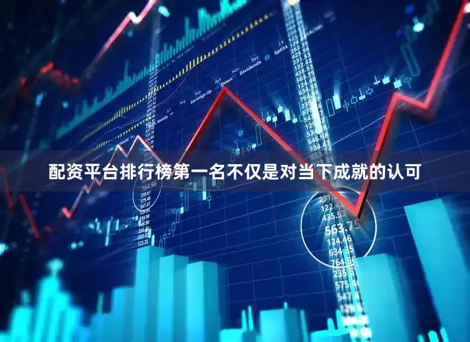 配资平台排行榜第一名不仅是对当下成就的认可
