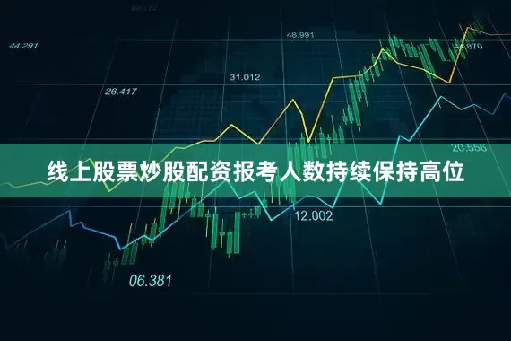 线上股票炒股配资报考人数持续保持高位