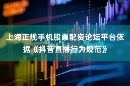 上海正规手机股票配资论坛平台依据《抖音直播行为规范》