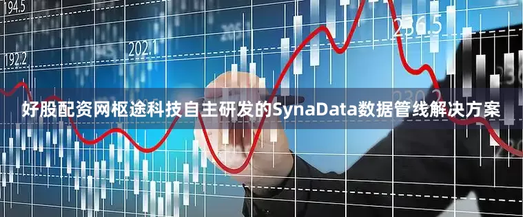 好股配资网枢途科技自主研发的SynaData数据管线解决方案