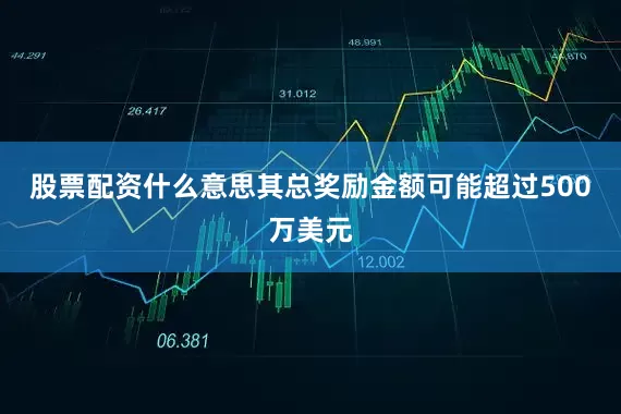 股票配资什么意思其总奖励金额可能超过500万美元