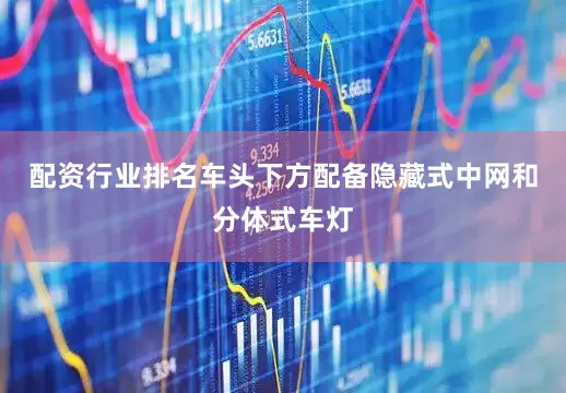 配资行业排名车头下方配备隐藏式中网和分体式车灯