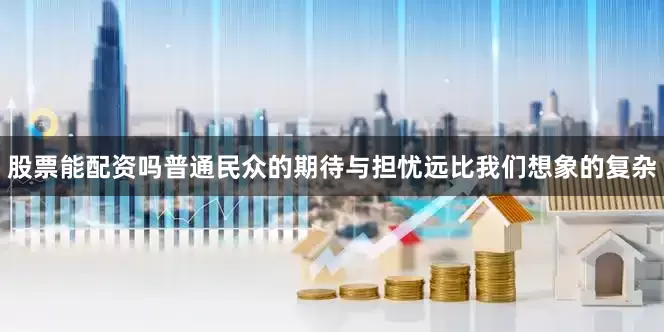 股票能配资吗普通民众的期待与担忧远比我们想象的复杂
