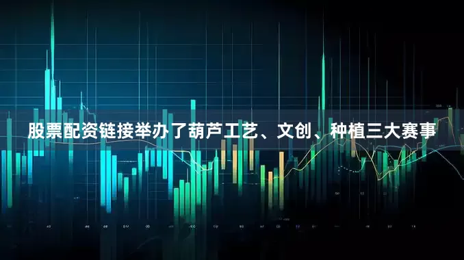 股票配资链接举办了葫芦工艺、文创、种植三大赛事