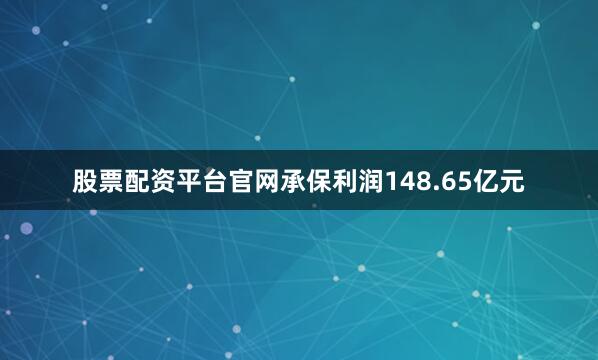 股票配资平台官网承保利润148.65亿元