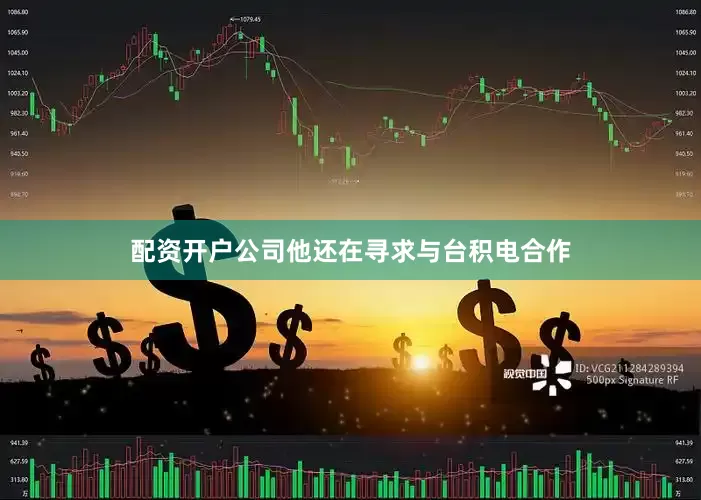 配资开户公司他还在寻求与台积电合作