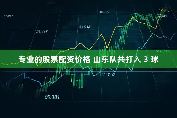 专业的股票配资价格 山东队共打入 3 球