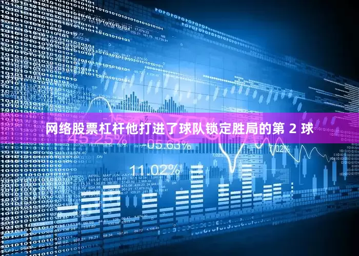 网络股票杠杆他打进了球队锁定胜局的第 2 球