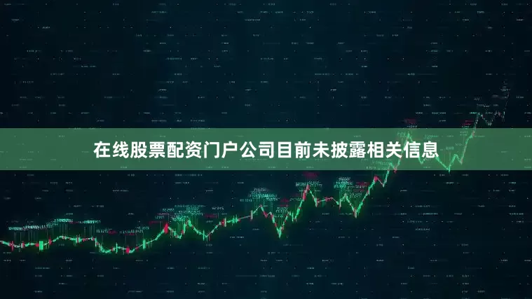 在线股票配资门户公司目前未披露相关信息